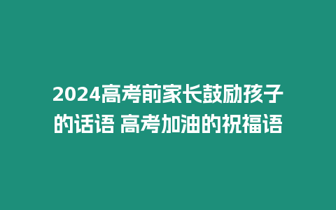 2024高考前家長鼓勵孩子的話語 高考加油的祝福語