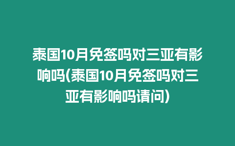 泰國10月免簽嗎對三亞有影響嗎(泰國10月免簽嗎對三亞有影響嗎請問)