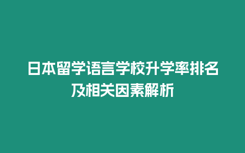 日本留學(xué)語言學(xué)校升學(xué)率排名及相關(guān)因素解析