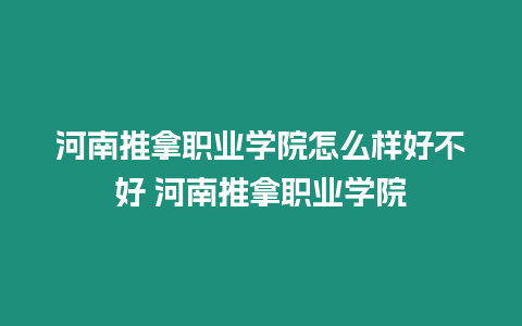 河南推拿職業學院怎么樣好不好 河南推拿職業學院