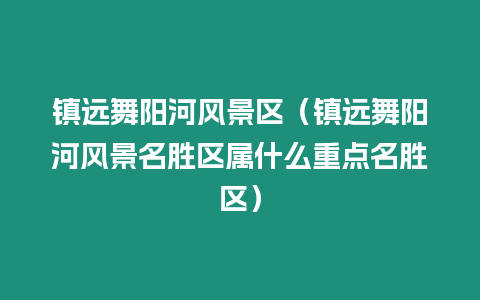 鎮遠舞陽河風景區（鎮遠舞陽河風景名勝區屬什么重點名勝區）