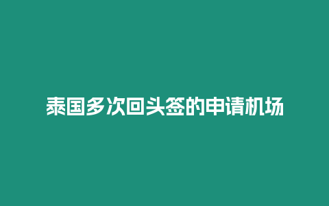 泰國多次回頭簽的申請機場