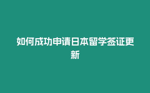 如何成功申請日本留學簽證更新