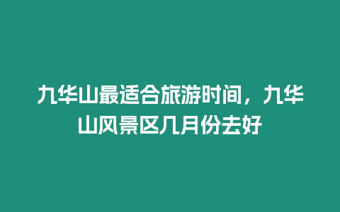 九華山最適合旅游時間，九華山風景區幾月份去好