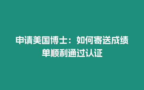 申請美國博士：如何寄送成績單順利通過認證