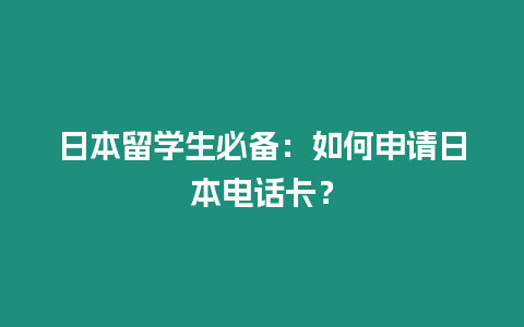 日本留學生必備：如何申請日本電話卡？