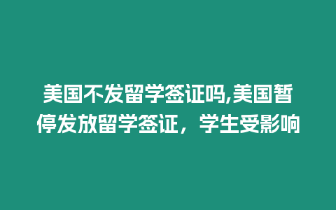 美國不發留學簽證嗎,美國暫停發放留學簽證，學生受影響