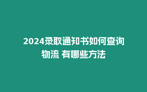 2024錄取通知書如何查詢物流 有哪些方法