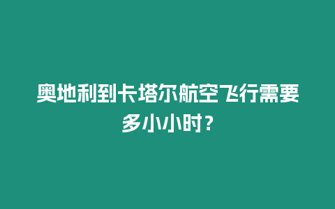 奧地利到卡塔爾航空飛行需要多小小時(shí)？