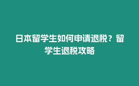 日本留學(xué)生如何申請(qǐng)退稅？留學(xué)生退稅攻略