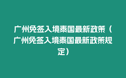 廣州免簽入境泰國最新政策（廣州免簽入境泰國最新政策規(guī)定）