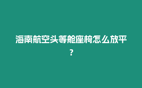 海南航空頭等艙座椅怎么放平？