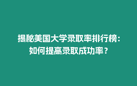 揭秘美國大學錄取率排行榜：如何提高錄取成功率？