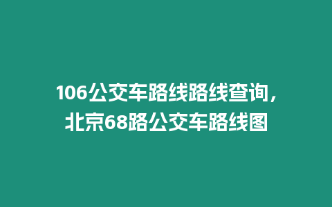 106公交車路線路線查詢，北京68路公交車路線圖