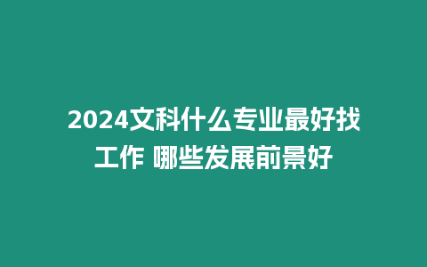 2024文科什么專業最好找工作 哪些發展前景好