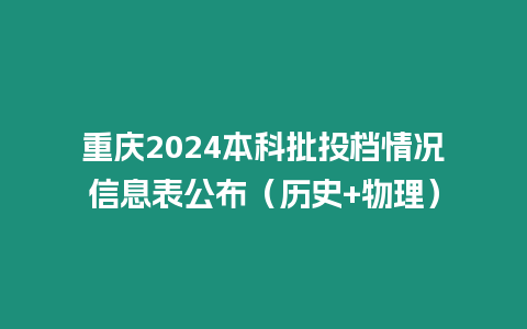 重慶2024本科批投檔情況信息表公布（歷史+物理）