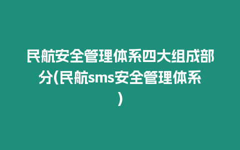 民航安全管理體系四大組成部分(民航sms安全管理體系)