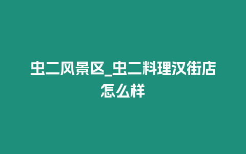 蟲(chóng)二風(fēng)景區(qū)_蟲(chóng)二料理漢街店怎么樣