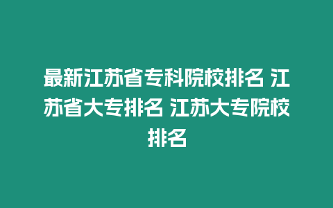 最新江蘇省專科院校排名 江蘇省大專排名 江蘇大專院校排名