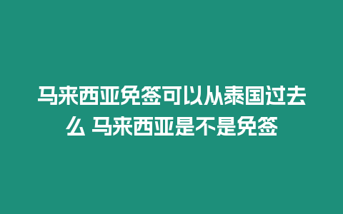 馬來西亞免簽可以從泰國過去么 馬來西亞是不是免簽