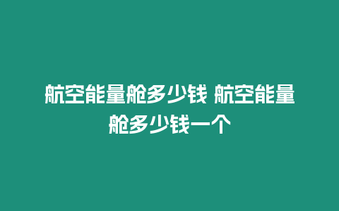 航空能量艙多少錢 航空能量艙多少錢一個