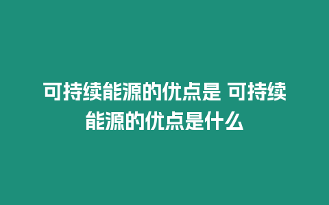 可持續(xù)能源的優(yōu)點(diǎn)是 可持續(xù)能源的優(yōu)點(diǎn)是什么