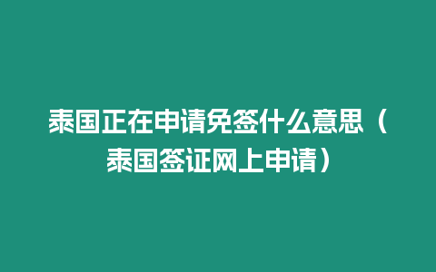 泰國正在申請免簽什么意思（泰國簽證網上申請）