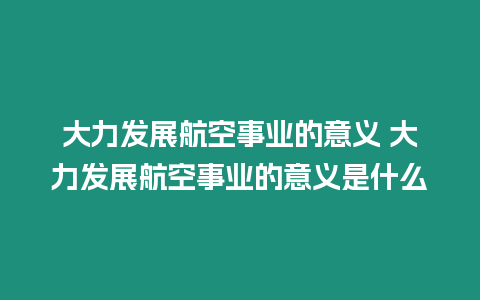 大力發展航空事業的意義 大力發展航空事業的意義是什么