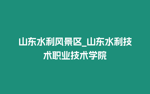 山東水利風景區_山東水利技術職業技術學院