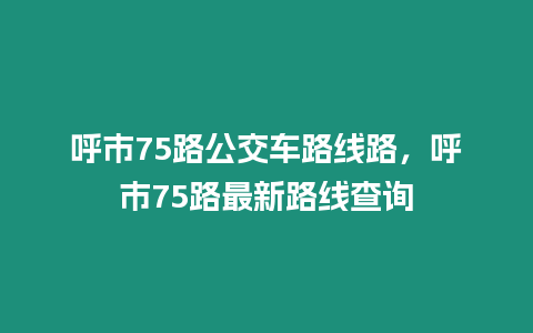 呼市75路公交車路線路，呼市75路最新路線查詢