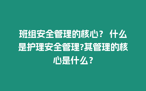 班組安全管理的核心？ 什么是護理安全管理?其管理的核心是什么？