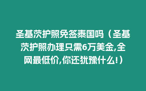 圣基茨護照免簽泰國嗎（圣基茨護照辦理只需6萬美金,全網最低價,你還猶豫什么!）