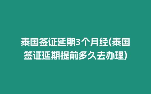 泰國簽證延期3個月經(jīng)(泰國簽證延期提前多久去辦理)