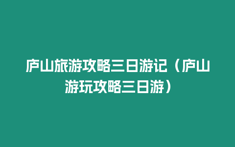 廬山旅游攻略三日游記（廬山游玩攻略三日游）