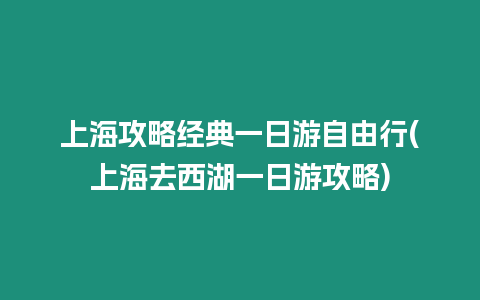 上海攻略經典一日游自由行(上海去西湖一日游攻略)