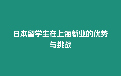 日本留學生在上海就業的優勢與挑戰