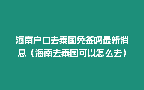 海南戶口去泰國免簽嗎最新消息（海南去泰國可以怎么去）