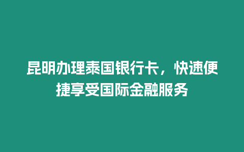 昆明辦理泰國銀行卡，快速便捷享受國際金融服務