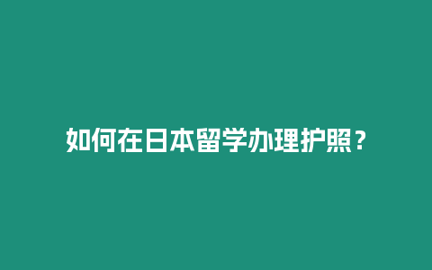 如何在日本留學辦理護照？