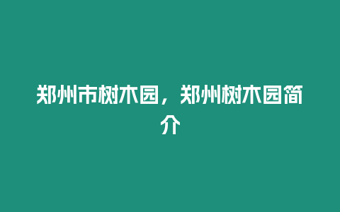 鄭州市樹木園，鄭州樹木園簡介