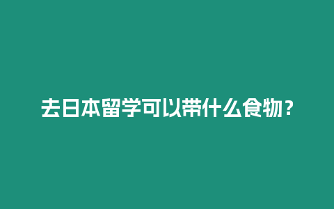 去日本留學可以帶什么食物？