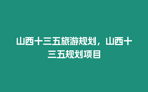 山西十三五旅游規(guī)劃，山西十三五規(guī)劃項目