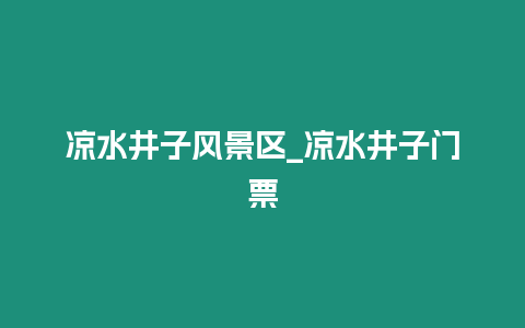 涼水井子風景區_涼水井子門票