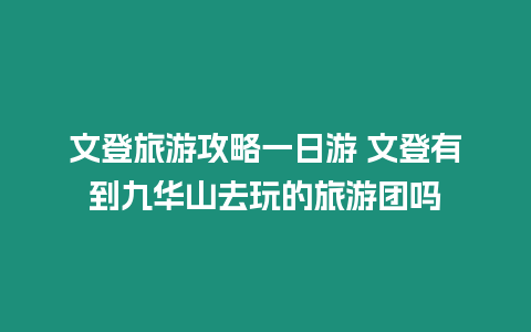 文登旅游攻略一日游 文登有到九華山去玩的旅游團嗎