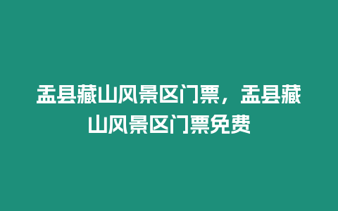 盂縣藏山風(fēng)景區(qū)門票，盂縣藏山風(fēng)景區(qū)門票免費(fèi)