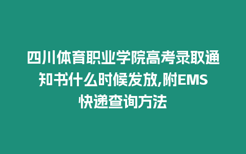 四川體育職業(yè)學院高考錄取通知書什么時候發(fā)放,附EMS快遞查詢方法