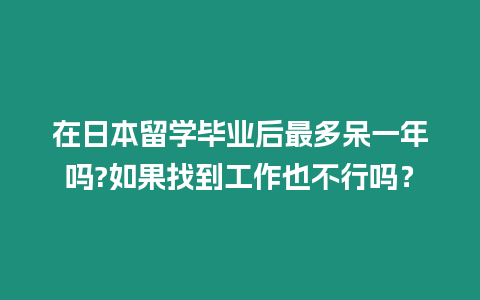 在日本留學畢業后最多呆一年嗎?如果找到工作也不行嗎？