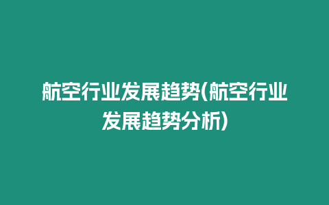 航空行業發展趨勢(航空行業發展趨勢分析)