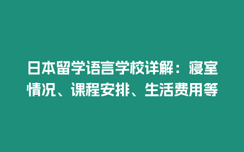 日本留學語言學校詳解：寢室情況、課程安排、生活費用等