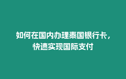 如何在國內辦理泰國銀行卡，快速實現國際支付